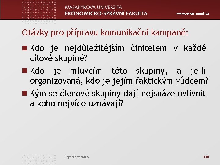 www. econ. muni. cz Otázky pro přípravu komunikační kampaně: n Kdo je nejdůležitějším činitelem