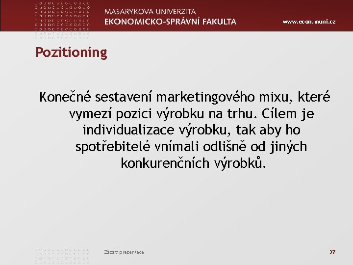 www. econ. muni. cz Pozitioning Konečné sestavení marketingového mixu, které vymezí pozici výrobku na