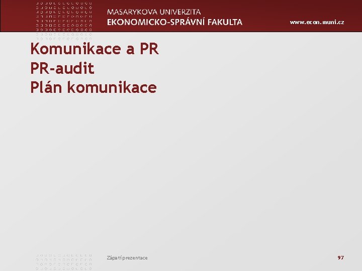 www. econ. muni. cz Komunikace a PR PR-audit Plán komunikace Zápatí prezentace 97 