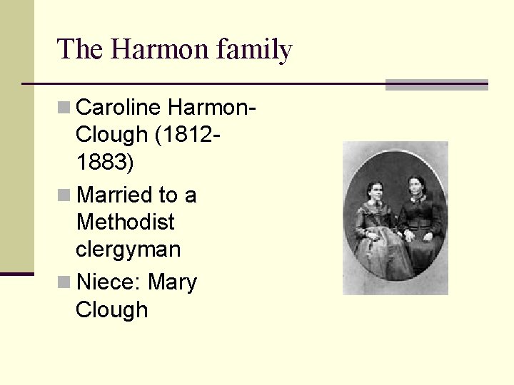 The Harmon family n Caroline Harmon- Clough (18121883) n Married to a Methodist clergyman