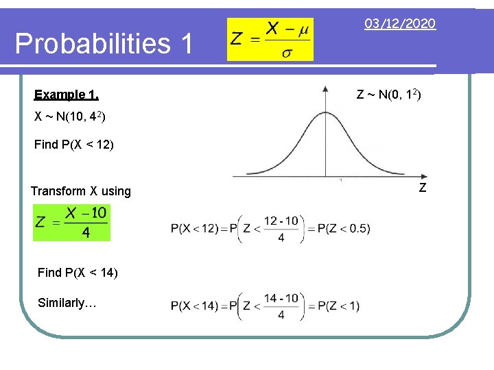 Probabilities 1 Example 1. 03/12/2020 Z ~ N(0, 12) X ~ N(10, 42) Find