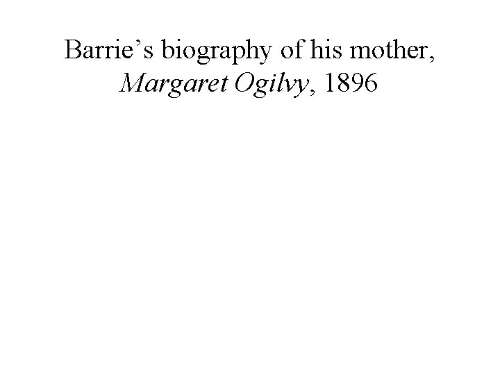 Barrie’s biography of his mother, Margaret Ogilvy, 1896 
