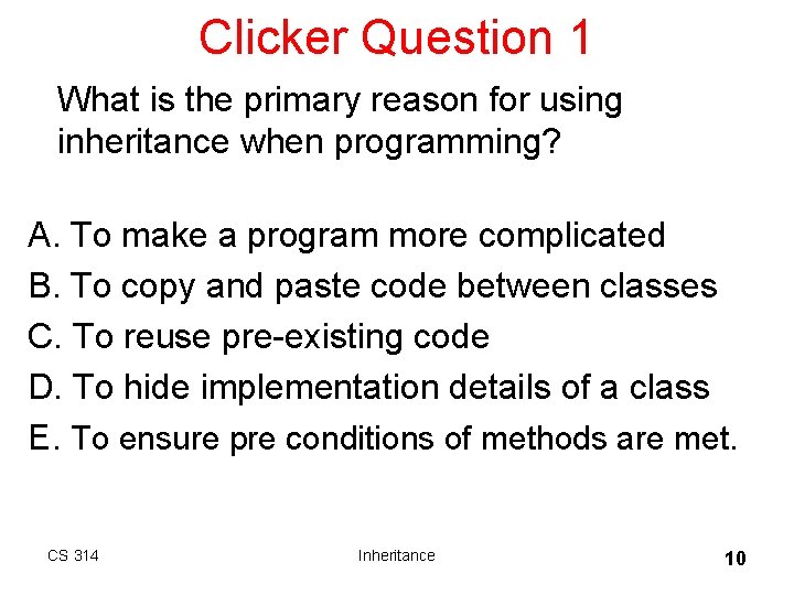 Clicker Question 1 What is the primary reason for using inheritance when programming? A. Clicker Question 1 What is the primary reason for using inheritance when programming? A.