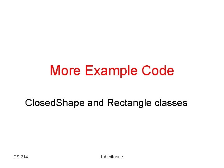 More Example Code Closed. Shape and Rectangle classes CS 314 Inheritance More Example Code Closed. Shape and Rectangle classes CS 314 Inheritance