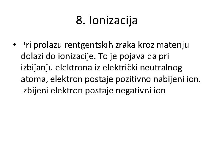8. Ionizacija • Pri prolazu rentgentskih zraka kroz materiju dolazi do ionizacije. To je