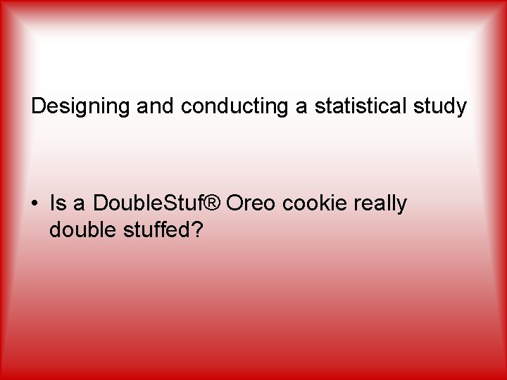 Designing and conducting a statistical study • Is a Double. Stuf® Oreo cookie really