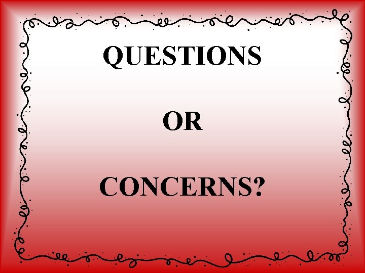 QUESTIONS OR CONCERNS? 