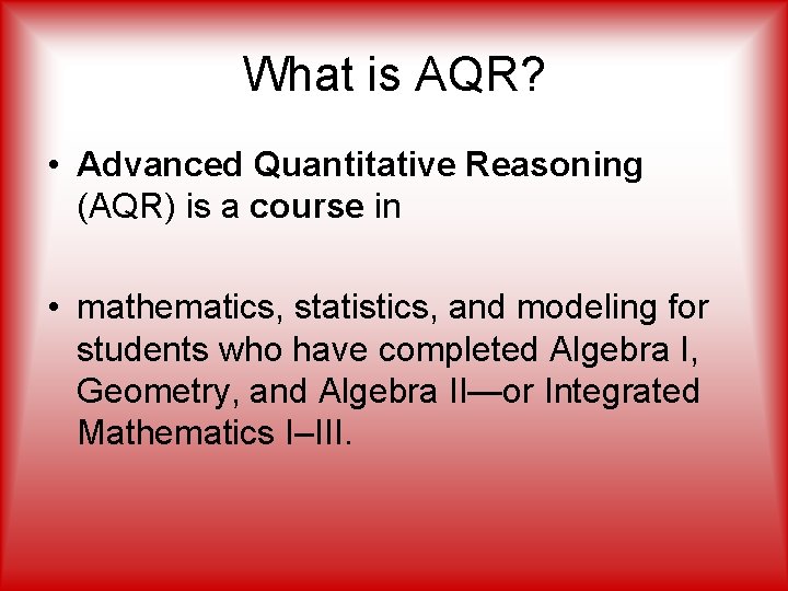 What is AQR? • Advanced Quantitative Reasoning (AQR) is a course in • mathematics,