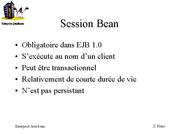 Session Bean • • • Obligatoire dans EJB 1. 0 S’exécute au nom d’un