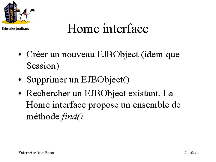 Home interface • Créer un nouveau EJBObject (idem que Session) • Supprimer un EJBObject()