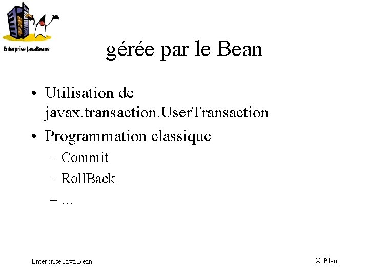 gérée par le Bean • Utilisation de javax. transaction. User. Transaction • Programmation classique