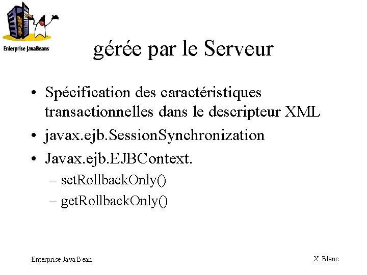 gérée par le Serveur • Spécification des caractéristiques transactionnelles dans le descripteur XML •