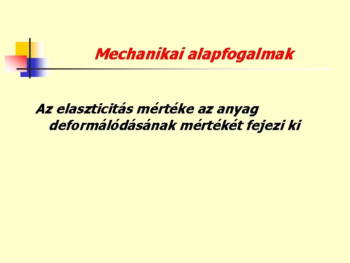 Mechanikai alapfogalmak Az elaszticitás mértéke az anyag deformálódásának mértékét fejezi ki 