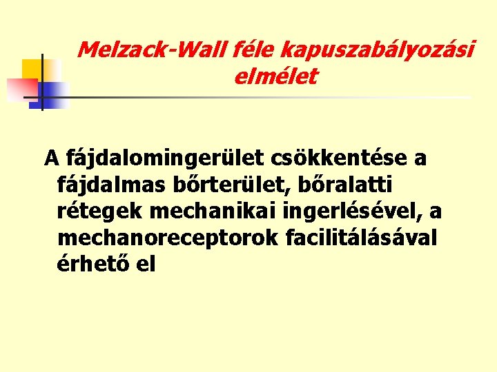 Melzack-Wall féle kapuszabályozási elmélet A fájdalomingerület csökkentése a fájdalmas bőrterület, bőralatti rétegek mechanikai ingerlésével,