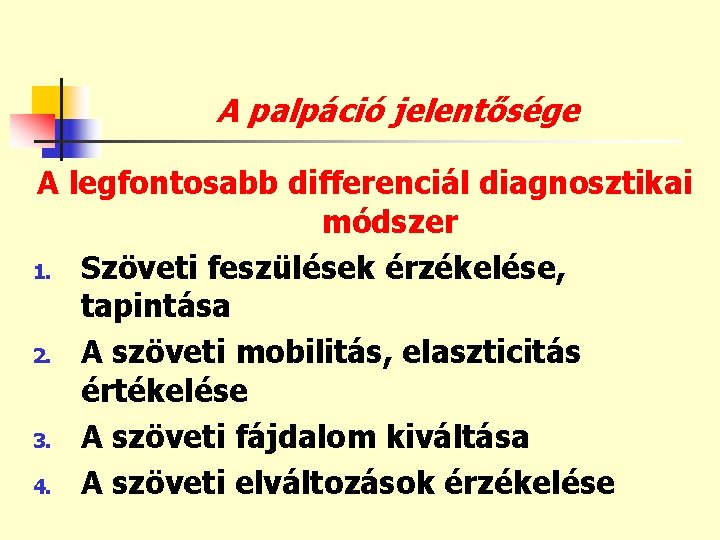 A palpáció jelentősége A legfontosabb differenciál diagnosztikai módszer 1. Szöveti feszülések érzékelése, tapintása 2.