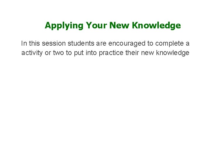 Applying Your New Knowledge In this session students are encouraged to complete a activity