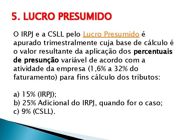 5. LUCRO PRESUMIDO O IRPJ e a CSLL pelo Lucro Presumido é apurado trimestralmente