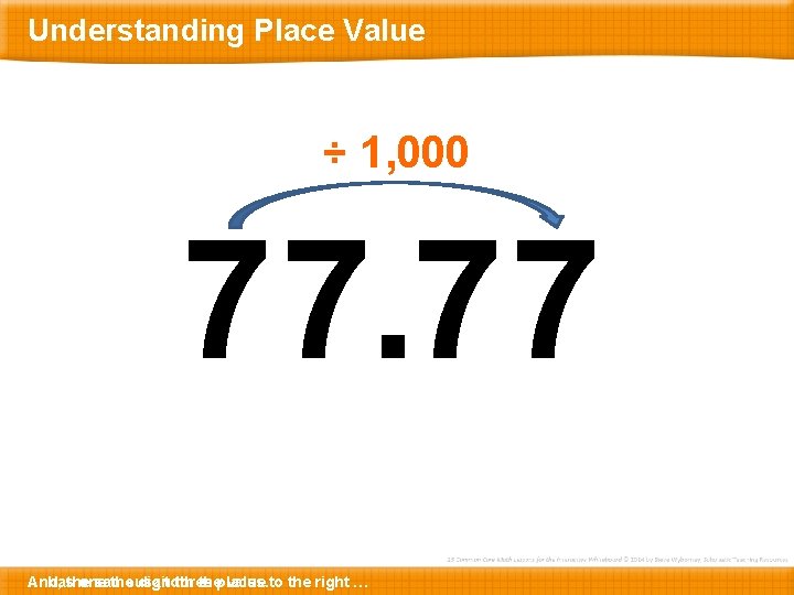 Understanding Place Value ÷ 1, 000 77. 77 And, … has the one same