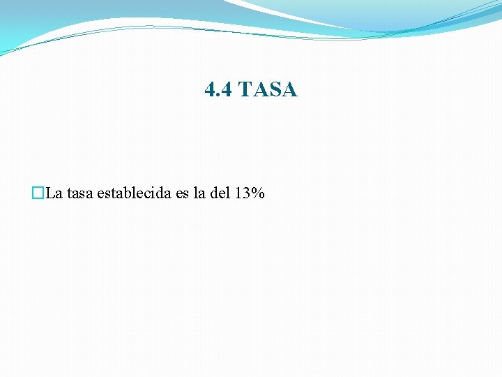 4. 4 TASA �La tasa establecida es la del 13% 