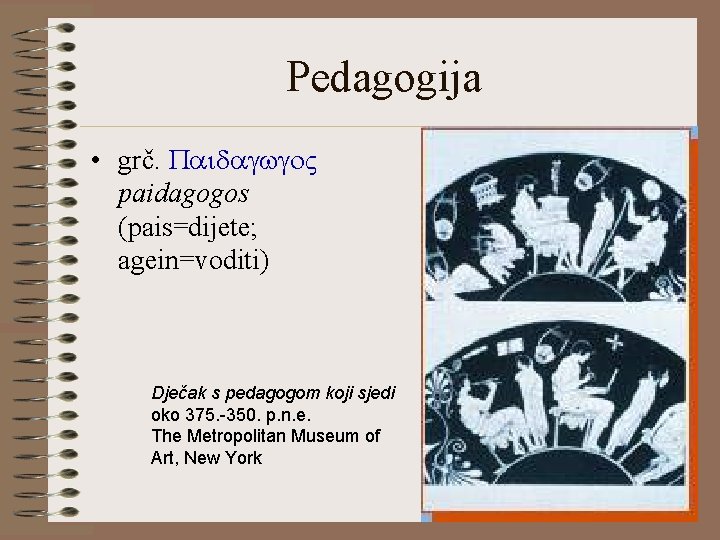 Pedagogija • grč. Paidagwgo. V paidagogos (pais=dijete; agein=voditi) Dječak s pedagogom koji sjedi oko