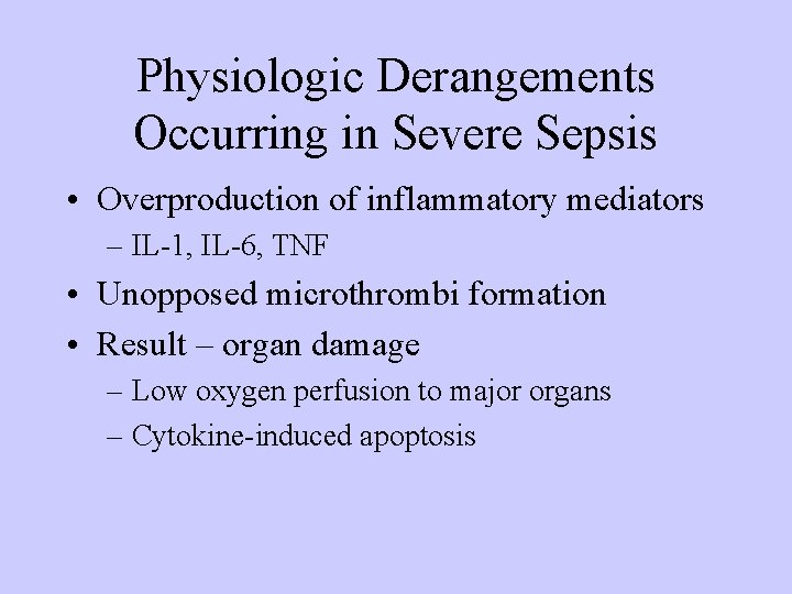 Physiologic Derangements Occurring in Severe Sepsis • Overproduction of inflammatory mediators – IL-1, IL-6,