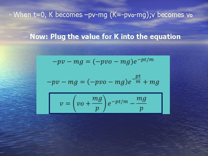 - When t=0, K becomes –pv-mg (K=-pvo-mg); v becomes vo Now: Plug the value