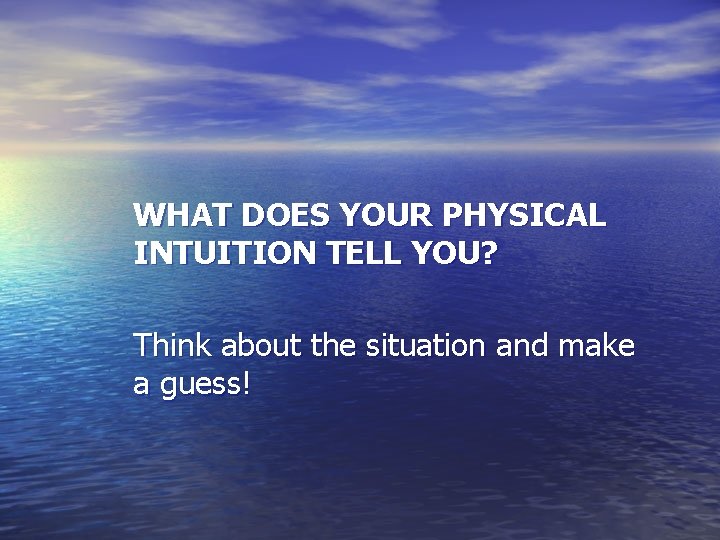 WHAT DOES YOUR PHYSICAL INTUITION TELL YOU? Think about the situation and make a