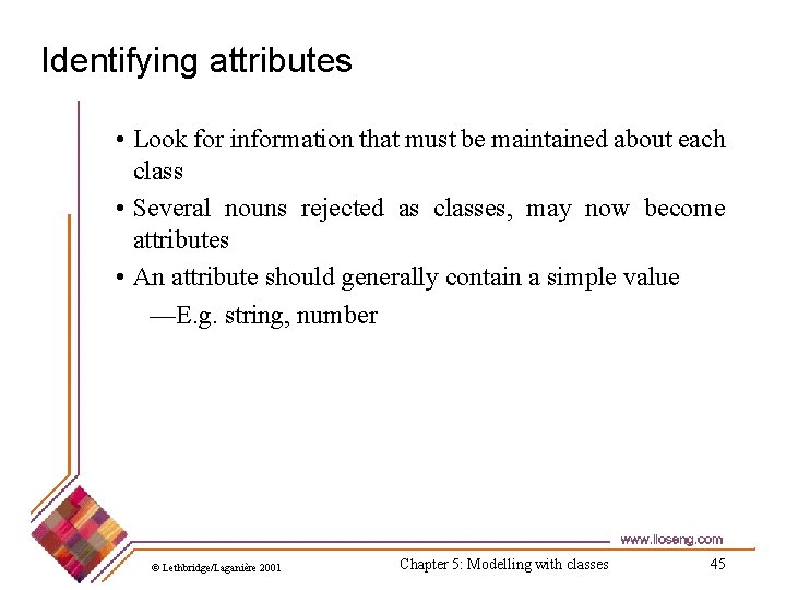 Identifying attributes • Look for information that must be maintained about each class •