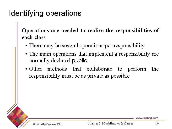 Identifying operations Operations are needed to realize the responsibilities of each class • There
