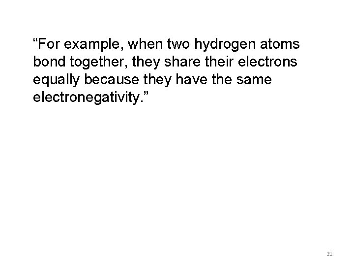 “For example, when two hydrogen atoms bond together, they share their electrons equally because