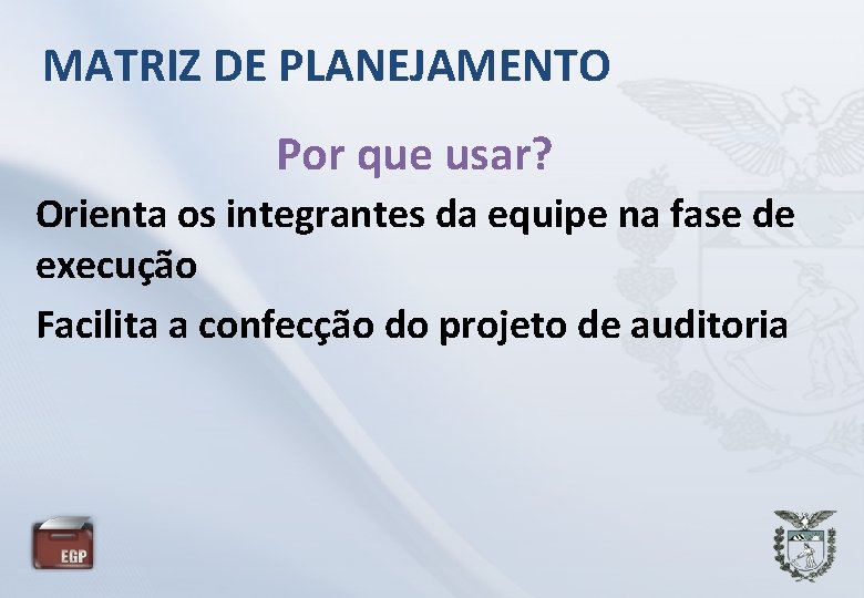 MATRIZ DE PLANEJAMENTO Por que usar? Orienta os integrantes da equipe na fase de