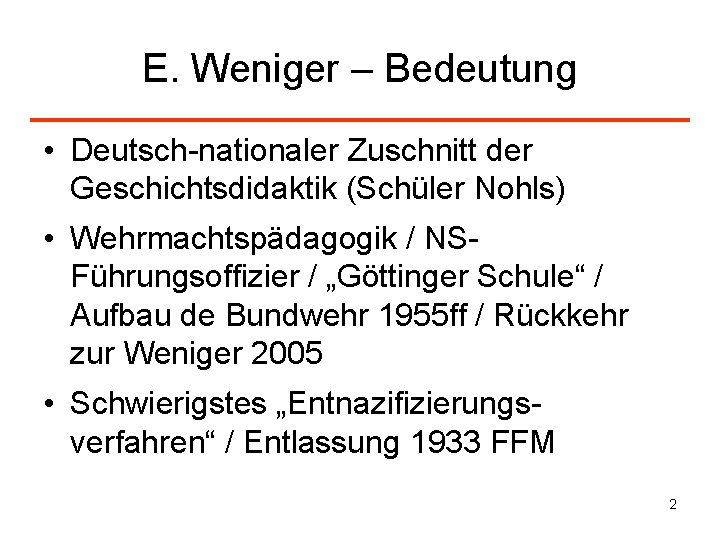 E. Weniger – Bedeutung • Deutsch-nationaler Zuschnitt der Geschichtsdidaktik (Schüler Nohls) • Wehrmachtspädagogik /
