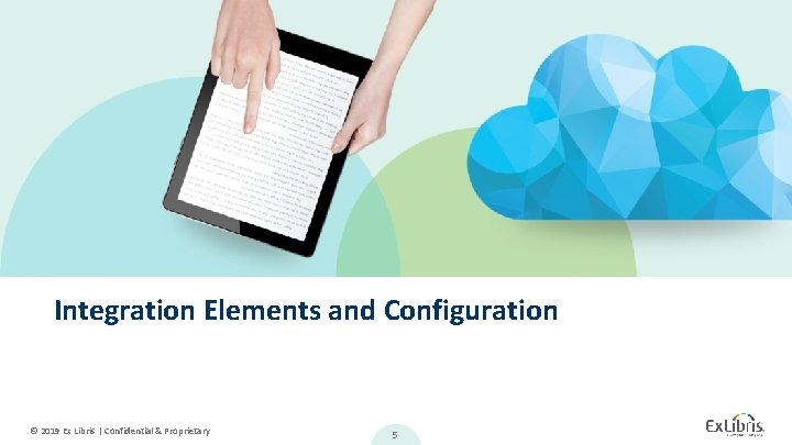 Integration Elements and Configuration © 2019 Ex Libris | Confidential & Proprietary 5 