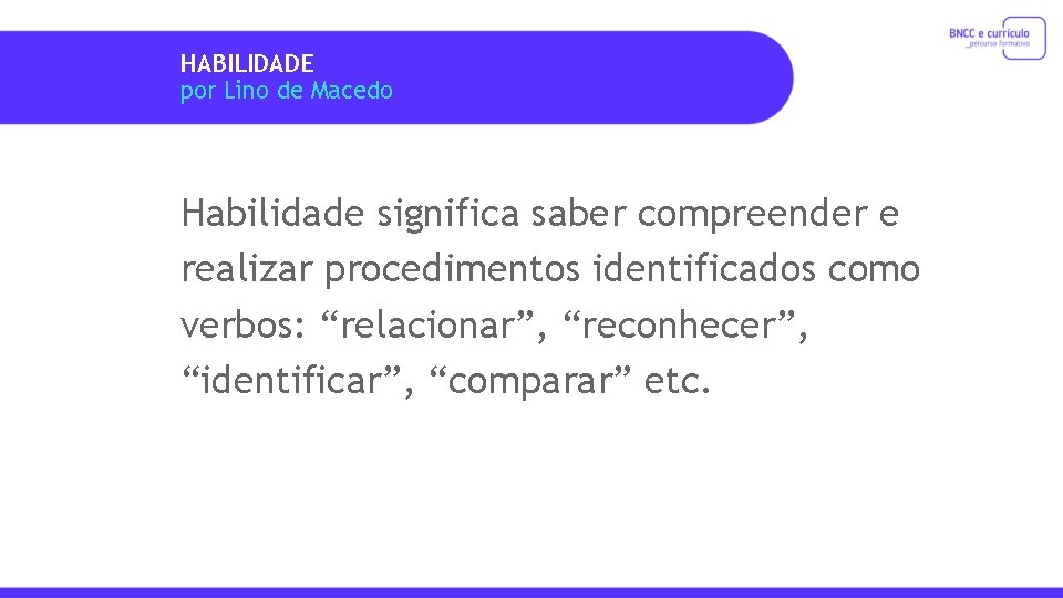 HABILIDADE por Lino de Macedo Habilidade significa saber compreender e realizar procedimentos identificados como