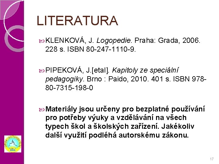 LITERATURA KLENKOVÁ, J. Logopedie. Praha: Grada, 2006. 228 s. ISBN 80 -247 -1110 -9.