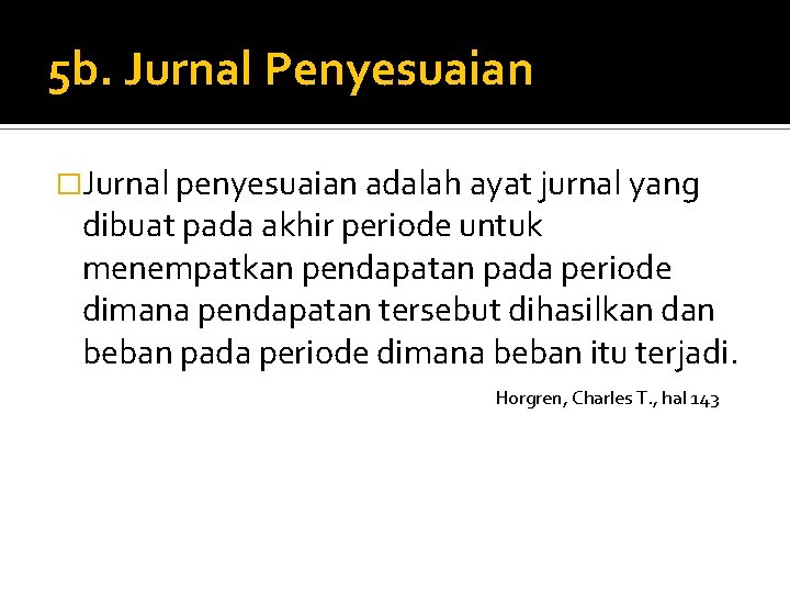 5 b. Jurnal Penyesuaian �Jurnal penyesuaian adalah ayat jurnal yang dibuat pada akhir periode