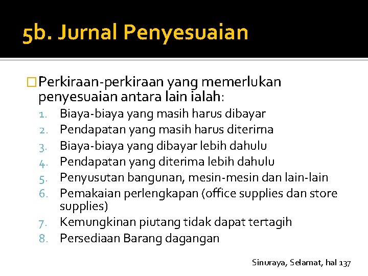 5 b. Jurnal Penyesuaian �Perkiraan-perkiraan yang memerlukan penyesuaian antara lain ialah: Biaya-biaya yang masih