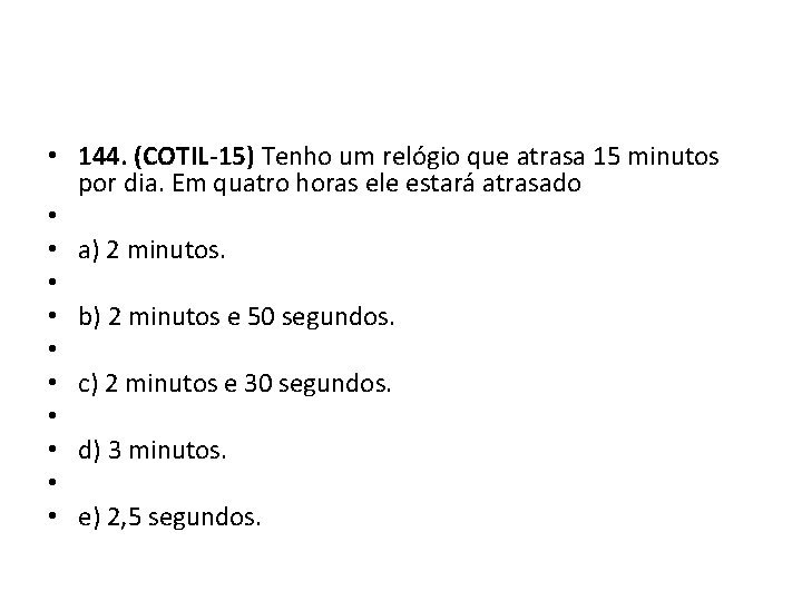  • 144. (COTIL-15) Tenho um relógio que atrasa 15 minutos por dia. Em