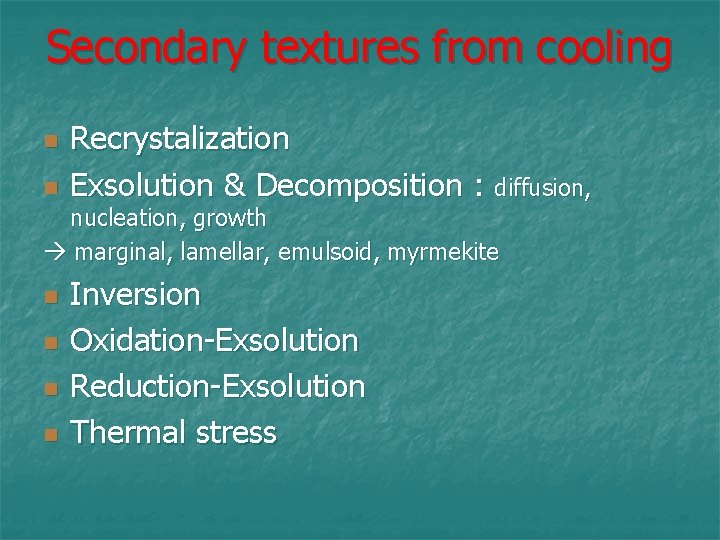 Secondary textures from cooling n n Recrystalization Exsolution & Decomposition : diffusion, nucleation, growth