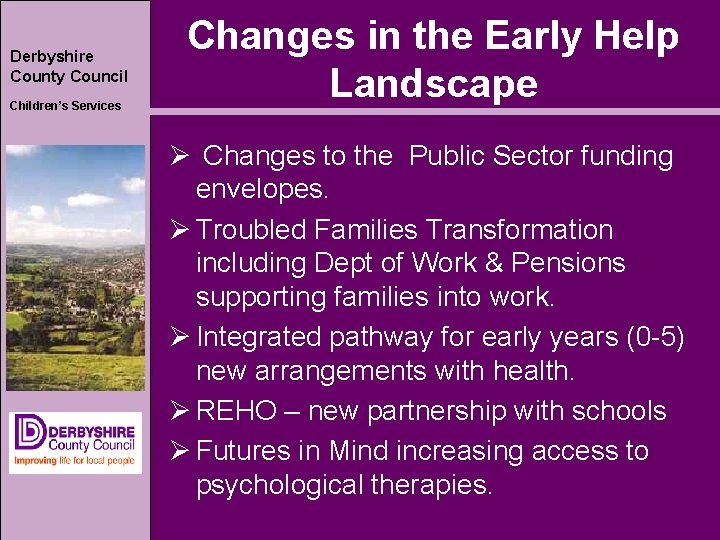 Derbyshire County Council Children’s Services Changes in the Early Help Landscape Ø Changes to