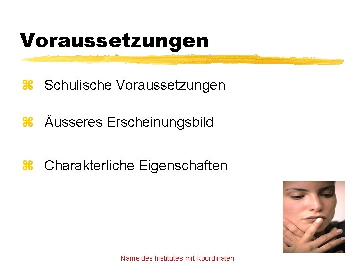 Voraussetzungen z Schulische Voraussetzungen z Äusseres Erscheinungsbild z Charakterliche Eigenschaften Name des Institutes mit