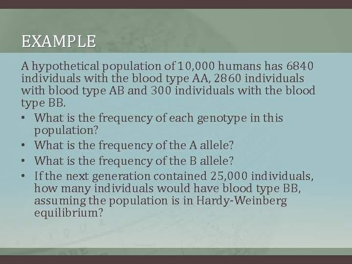 EXAMPLE A hypothetical population of 10, 000 humans has 6840 individuals with the blood