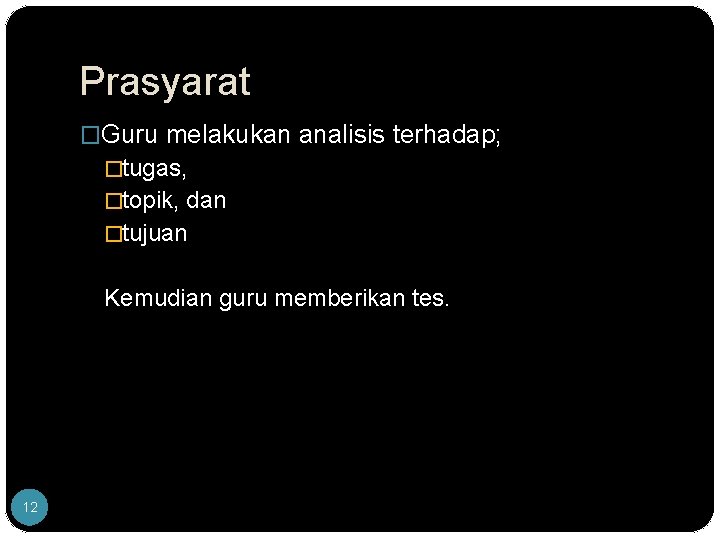 Prasyarat �Guru melakukan analisis terhadap; �tugas, �topik, dan �tujuan Kemudian guru memberikan tes. 12