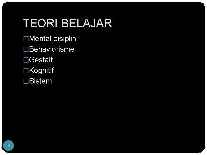 TEORI BELAJAR �Mental disiplin �Behaviorisme �Gestalt �Kognitif �Sistem 8 