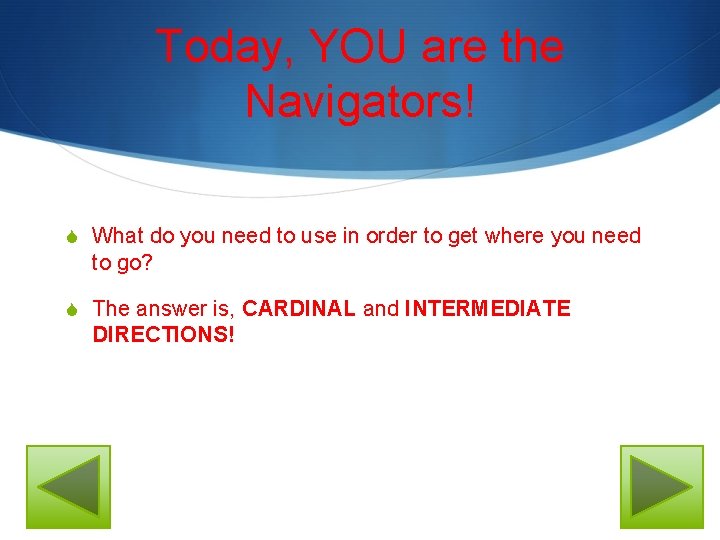 Today, YOU are the Navigators! S What do you need to use in order