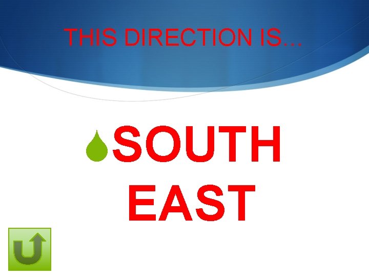THIS DIRECTION IS… SSOUTH EAST 