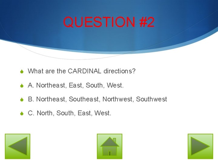 QUESTION #2 S What are the CARDINAL directions? S A. Northeast, East, South, West.
