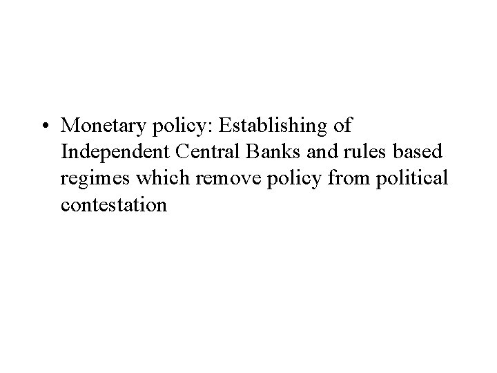  • Monetary policy: Establishing of Independent Central Banks and rules based regimes which