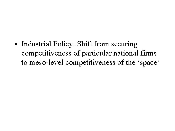  • Industrial Policy: Shift from securing competitiveness of particular national firms to meso-level