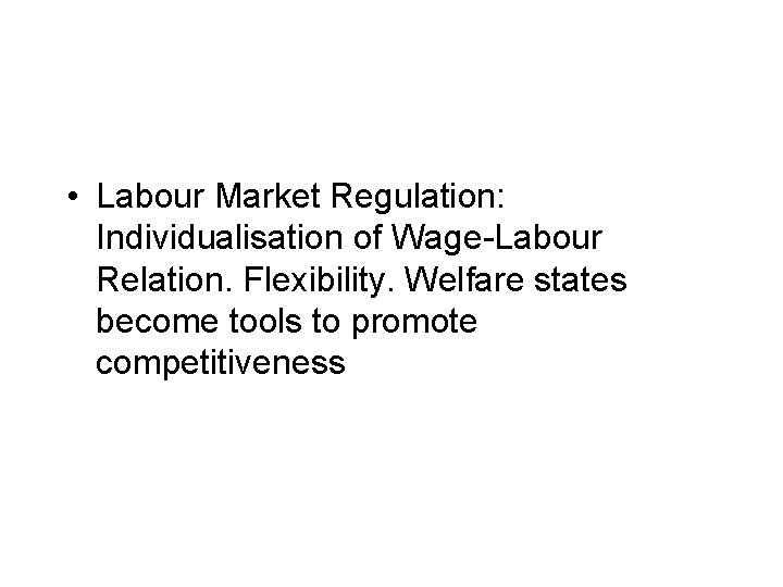  • Labour Market Regulation: Individualisation of Wage-Labour Relation. Flexibility. Welfare states become tools